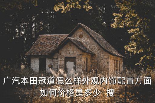 廣汽本田冠道怎么樣外觀內(nèi)飾配置方面如何價(jià)格是多少  搜