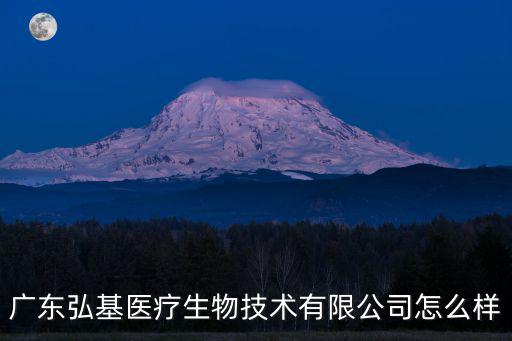 廣東弘基醫療生物技術有限公司怎么樣
