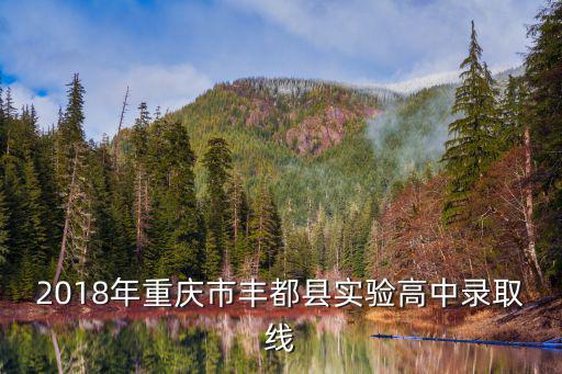 2018年重慶市豐都縣實驗高中錄取線
