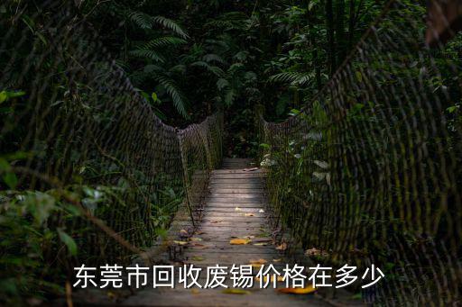 東莞廢錫條回收，東莞南城錫條回收價格多少錢一斤