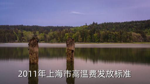 上海市高溫費發幾個月，2011上海高溫費發放表準