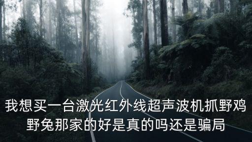 我想買一臺激光紅外線超聲波機抓野雞野兔那家的好是真的嗎還是騙局