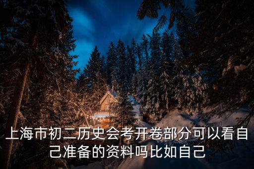 上海市初中歷史會(huì)考試卷，上海市初二歷史會(huì)考開卷部分可以看自己準(zhǔn)備的資料嗎比如自己