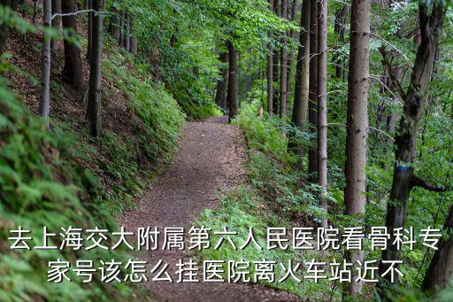 上海市第六人民醫(yī)院時海波，去上海交大附屬第六人民醫(yī)院看骨科專家號該怎么掛醫(yī)院離火車站近不