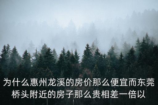 為什么惠州龍溪的房?jī)r(jià)那么便宜而東莞橋頭附近的房子那么貴相差一倍以