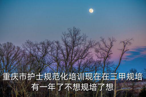 重慶市規培結業，重慶市新橋醫院護士招牌后專科畢業生規培必須是什么意思