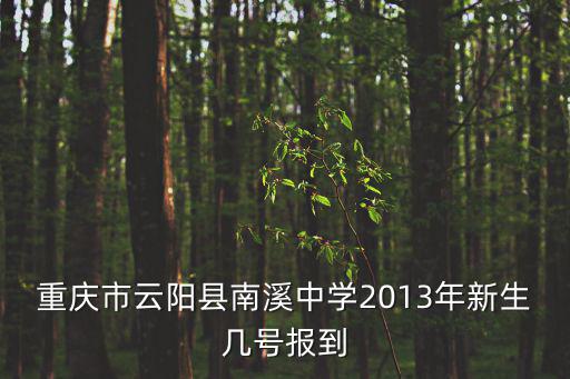 重慶市云陽(yáng)縣南溪中學(xué)開(kāi)學(xué)時(shí)間，重慶市云陽(yáng)縣南溪中學(xué)2013年新生幾號(hào)報(bào)到