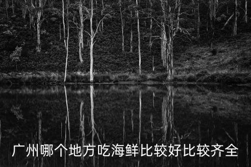 廣州哪個地方吃海鮮比較好比較齊全