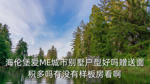 海倫堡愛ME城市別墅戶型好嗎贈送面積多嗎有沒有樣板房看啊