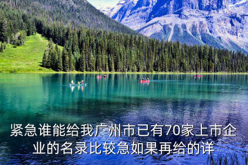緊急誰能給我廣州市已有70家上市企業的名錄比較急如果再給的詳