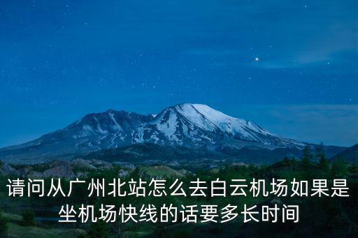 請問從廣州北站怎么去白云機(jī)場如果是坐機(jī)場快線的話要多長時(shí)間