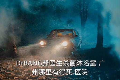  DrBANG邦醫生殺菌沐浴露 廣州哪里有得買 醫院