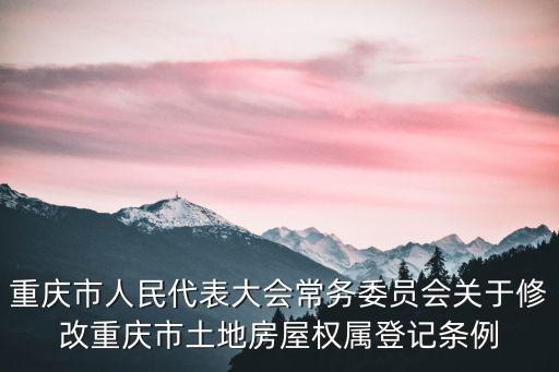 重慶市人民代表大會常務委員會關于修改重慶市土地房屋權屬登記條例