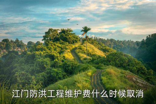 江門防洪工程維護(hù)費什么時候取消