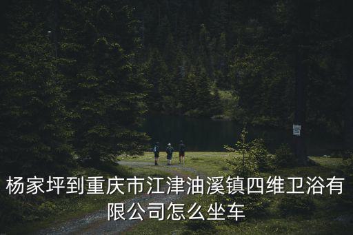 楊家坪到重慶市江津油溪鎮四維衛浴有限公司怎么坐車