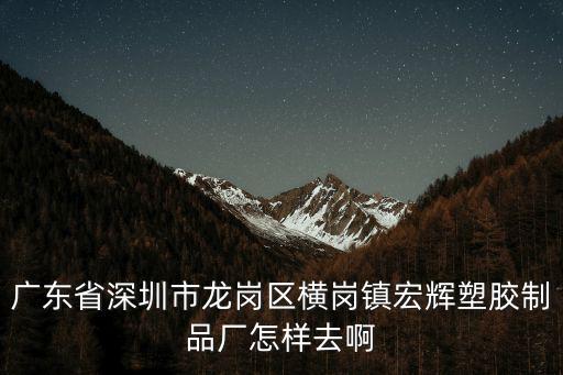 深圳橫崗膠袋廠，廣東省深圳市龍崗區(qū)橫崗鎮(zhèn)宏輝塑膠制品廠怎樣去啊