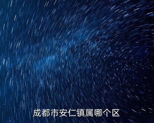 成都市安仁鎮屬于哪個區，成都市安仁鎮屬哪個區