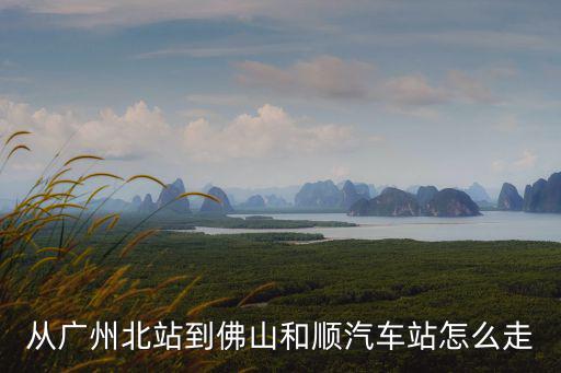 從廣州北站到佛山和順汽車站怎么走