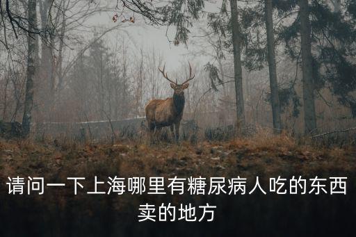 請(qǐng)問一下上海哪里有糖尿病人吃的東西賣的地方