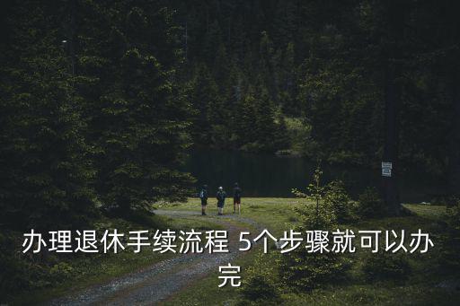 辦理退休手續流程 5個步驟就可以辦完