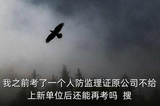 我之前考了一個人防監理證原公司不給上新單位后還能再考嗎  搜