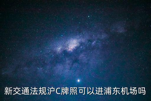 新交通法規(guī)滬C牌照可以進(jìn)浦東機(jī)場嗎