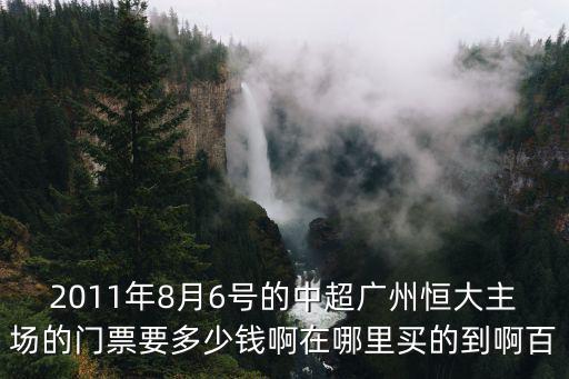 2011年8月6號的中超廣州恒大主場的門票要多少錢啊在哪里買的到啊百