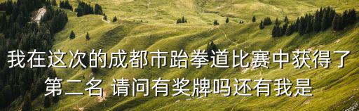 成都市青少年跆拳道比賽2019，我在這次的成都市跆拳道比賽中獲得了第二名 請問有獎牌嗎還有我是