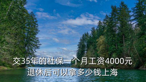 交35年的社保一個月工資4000元退休后可以拿多少錢上海