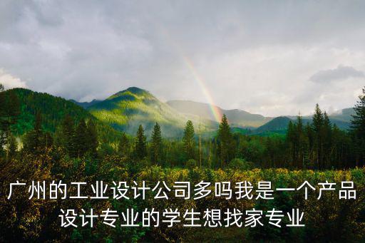 廣州的工業設計公司多嗎我是一個產品設計專業的學生想找家專業