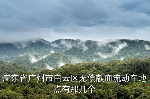 廣州白云區獻血在哪里，請問廣州白云區這邊哪里有獻血漿站啊