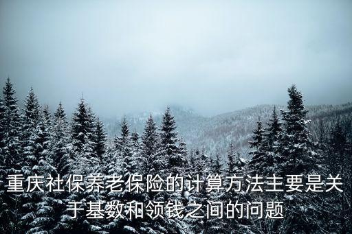 重慶社保養老保險的計算方法主要是關于基數和領錢之間的問題