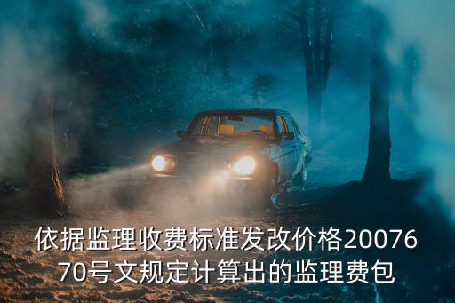 依據(jù)監(jiān)理收費標準發(fā)改價格2007670號文規(guī)定計算出的監(jiān)理費包