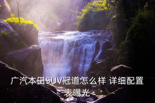 廣州本田最新款suv冠道圖片，廣汽本田SUV冠道怎么樣 詳細配置表曝光