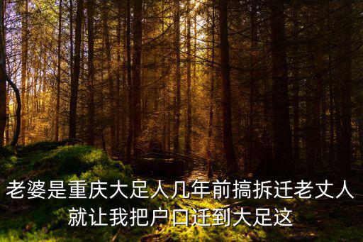 老婆是重慶大足人幾年前搞拆遷老丈人就讓我把戶(hù)口遷到大足這