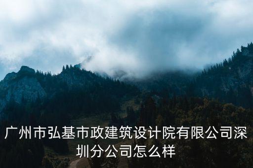 廣州市弘基市政建筑設計院有限公司深圳分公司怎么樣