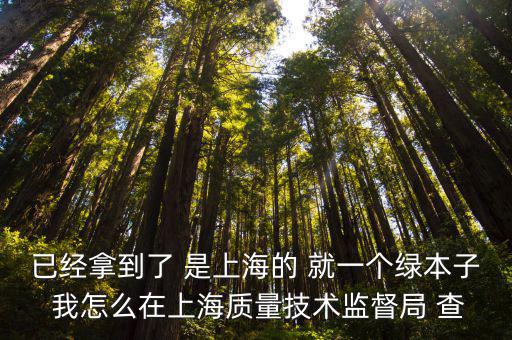 已經拿到了 是上海的 就一個綠本子 我怎么在上海質量技術監督局 查