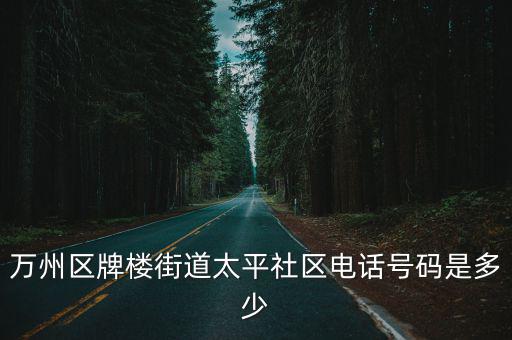 萬州區牌樓街道太平社區電話號碼是多少