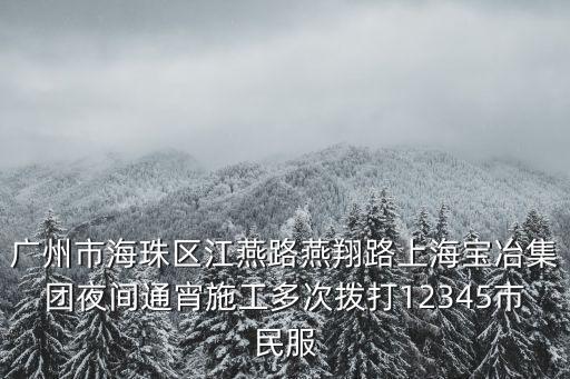 廣州市海珠區江燕路燕翔路上海寶冶集團夜間通宵施工多次撥打12345市民服