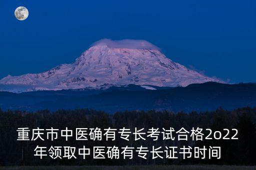重慶市中醫(yī)確有專長考試合格2o22年領取中醫(yī)確有專長證書時間