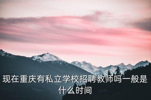 現在重慶有私立學校招聘教師嗎一般是什么時間