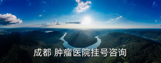 東省成都市腫醫(yī)院，成都哪家腫瘤醫(yī)院好