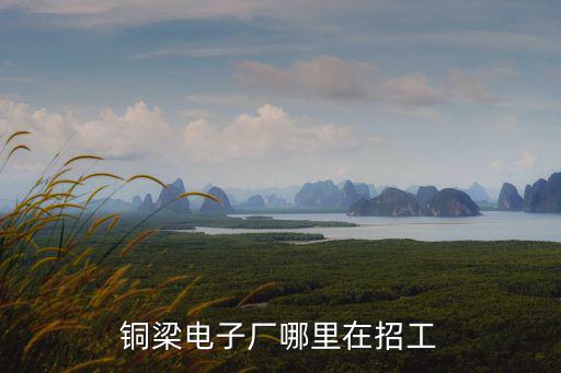 銅梁電子廠哪里在招工