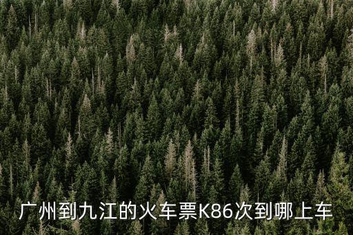 廣州北到九江，廣州到九江的火車票K86次到哪上車