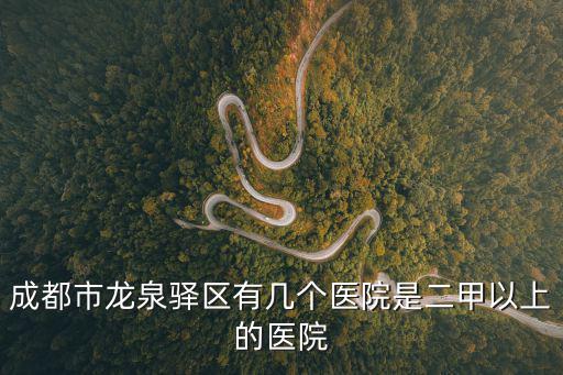 成都市龍泉驛區(qū)有幾個醫(yī)院是二甲以上的醫(yī)院