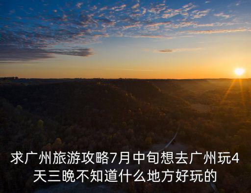 求廣州旅游攻略7月中旬想去廣州玩4天三晩不知道什么地方好玩的