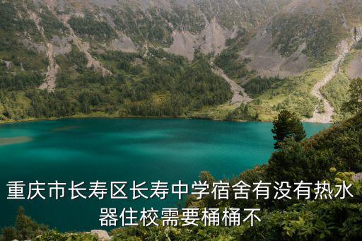 重慶市長壽區長壽中學宿舍有沒有熱水器住校需要桶桶不