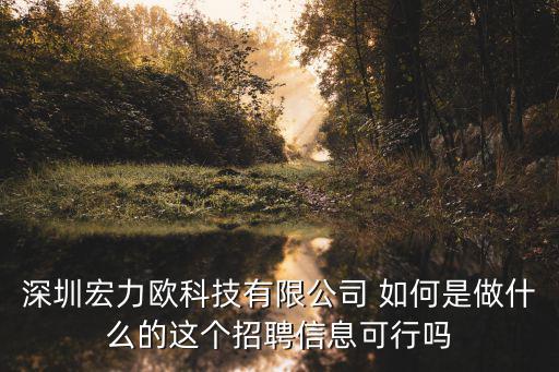 深圳宏力歐科技有限公司 如何是做什么的這個(gè)招聘信息可行嗎