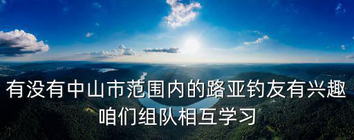 有沒有中山市范圍內的路亞釣友有興趣咱們組隊相互學習