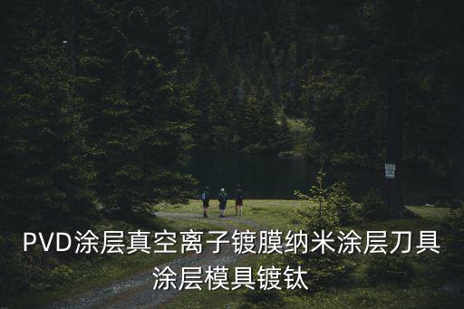 PVD涂層真空離子鍍膜納米涂層刀具涂層模具鍍鈦